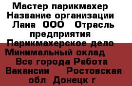 Мастер-парикмахер › Название организации ­ Лана, ООО › Отрасль предприятия ­ Парикмахерское дело › Минимальный оклад ­ 1 - Все города Работа » Вакансии   . Ростовская обл.,Донецк г.